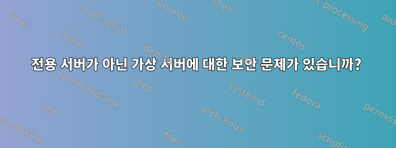 전용 서버가 아닌 가상 서버에 대한 보안 문제가 있습니까?