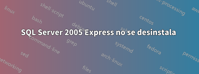 SQL Server 2005 Express no se desinstala