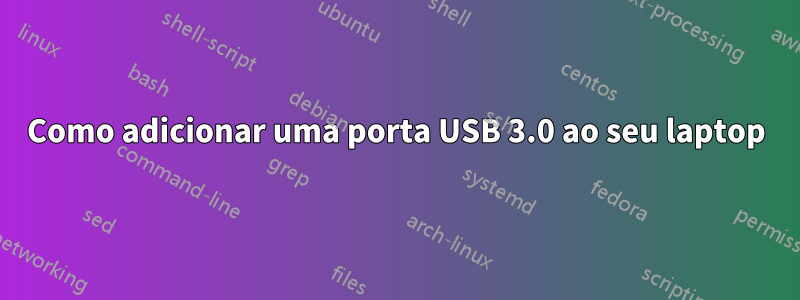 Como adicionar uma porta USB 3.0 ao seu laptop