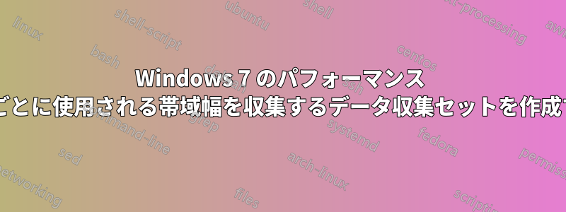 Windows 7 のパフォーマンス モニターで、プロセスごとに使用される帯域幅を収集するデータ収集セットを作成することは可能ですか?