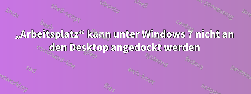 „Arbeitsplatz“ kann unter Windows 7 nicht an den Desktop angedockt werden