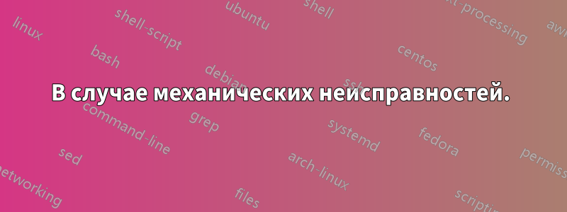 В случае механических неисправностей.