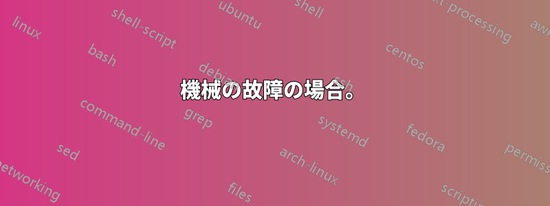 機械の故障の場合。