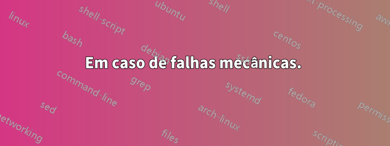 Em caso de falhas mecânicas.