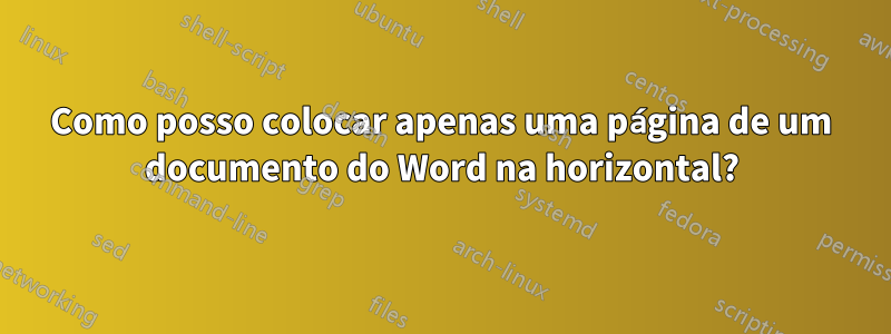 Como posso colocar apenas uma página de um documento do Word na horizontal?