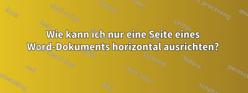 Wie kann ich nur eine Seite eines Word-Dokuments horizontal ausrichten?