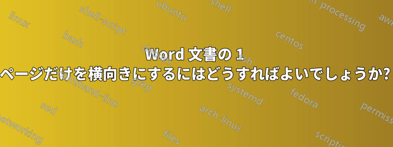 Word 文書の 1 ページだけを横向きにするにはどうすればよいでしょうか?