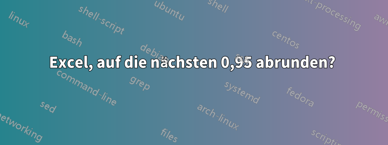 Excel, auf die nächsten 0,95 abrunden?