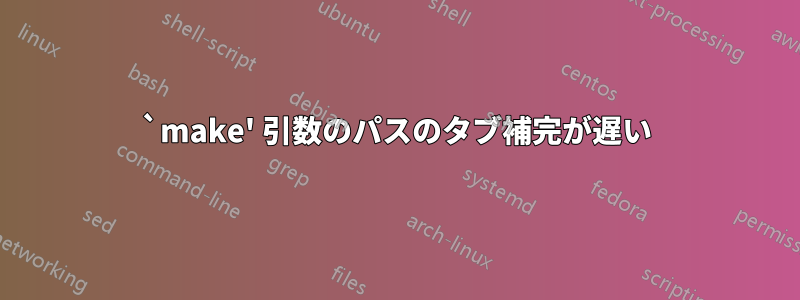 `make' 引数のパスのタブ補完が遅い