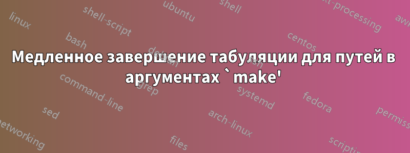 Медленное завершение табуляции для путей в аргументах `make'