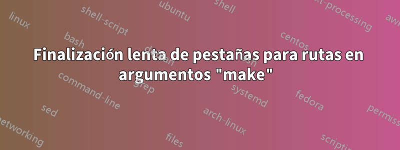 Finalización lenta de pestañas para rutas en argumentos "make"