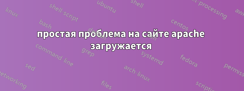 простая проблема на сайте apache загружается