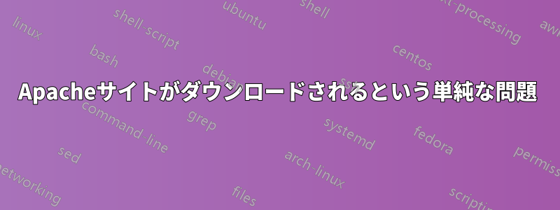 Apacheサイトがダウンロードされるという単純な問題