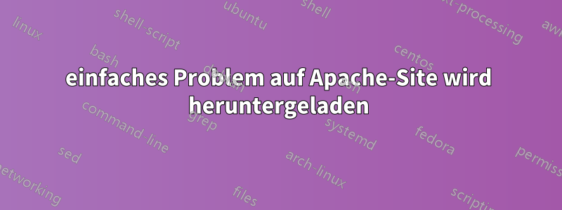 einfaches Problem auf Apache-Site wird heruntergeladen