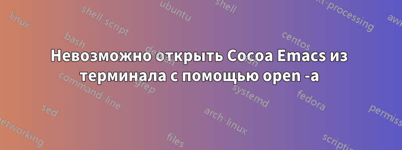 Невозможно открыть Cocoa Emacs из терминала с помощью open -a