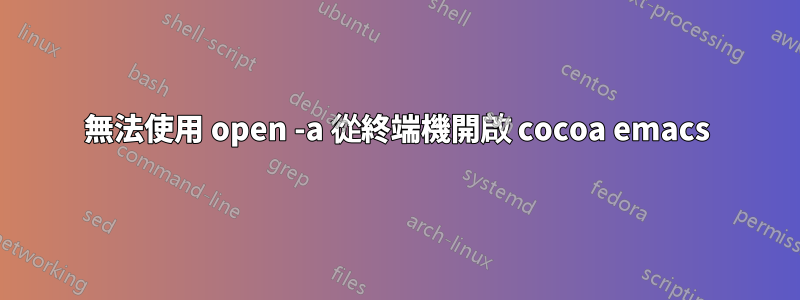 無法使用 open -a 從終端機開啟 cocoa emacs