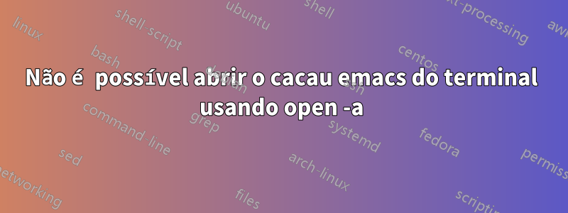 Não é possível abrir o cacau emacs do terminal usando open -a