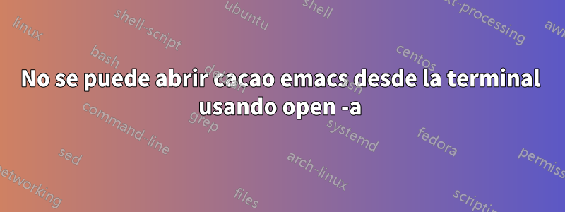 No se puede abrir cacao emacs desde la terminal usando open -a