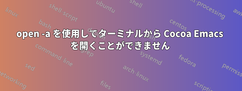 open -a を使用してターミナルから Cocoa Emacs を開くことができません