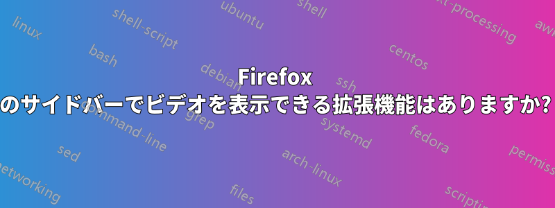 Firefox のサイドバーでビデオを表示できる拡張機能はありますか?