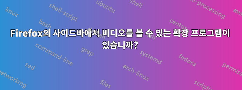 Firefox의 사이드바에서 비디오를 볼 수 있는 확장 프로그램이 있습니까?