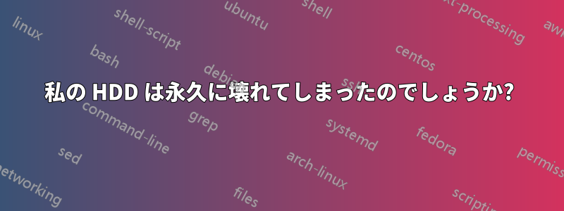 私の HDD は永久に壊れてしまったのでしょうか?