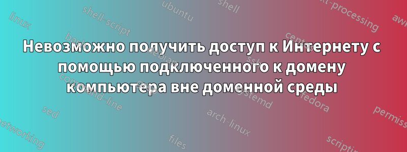 Невозможно получить доступ к Интернету с помощью подключенного к домену компьютера вне доменной среды