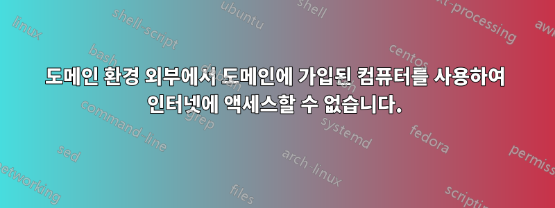 도메인 환경 외부에서 도메인에 가입된 컴퓨터를 사용하여 인터넷에 액세스할 수 없습니다.