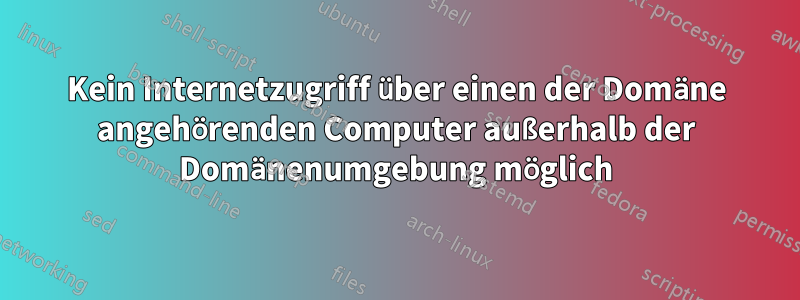 Kein Internetzugriff über einen der Domäne angehörenden Computer außerhalb der Domänenumgebung möglich