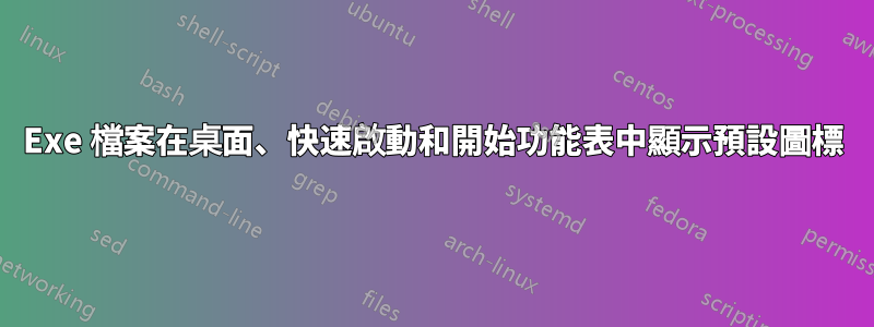 Exe 檔案在桌面、快速啟動和開始功能表中顯示預設圖標