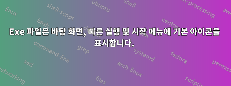 Exe 파일은 바탕 화면, 빠른 실행 및 시작 메뉴에 기본 아이콘을 표시합니다.