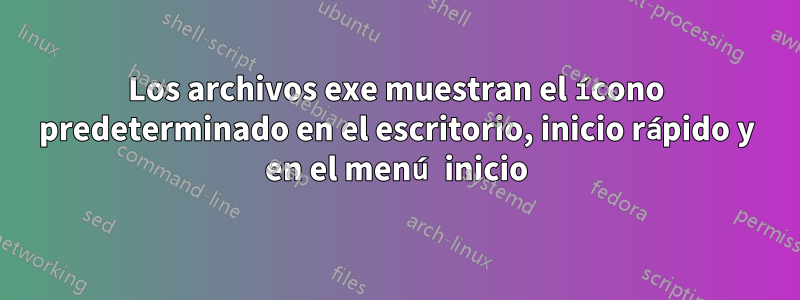 Los archivos exe muestran el ícono predeterminado en el escritorio, inicio rápido y en el menú inicio