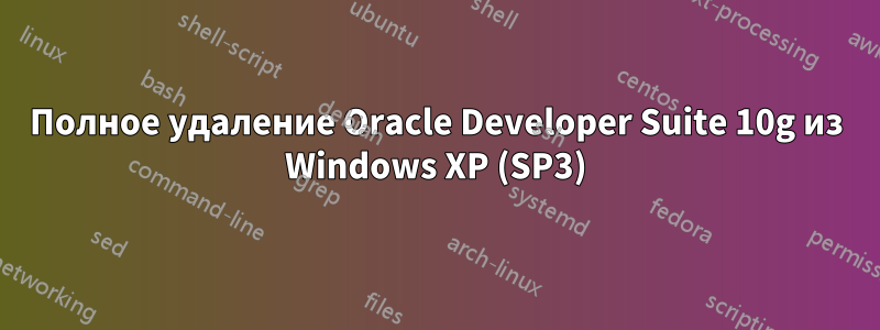 Полное удаление Oracle Developer Suite 10g из Windows XP (SP3)