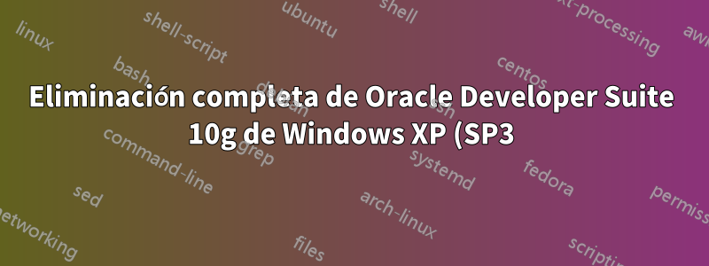 Eliminación completa de Oracle Developer Suite 10g de Windows XP (SP3)
