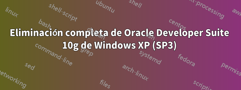 Eliminación completa de Oracle Developer Suite 10g de Windows XP (SP3)