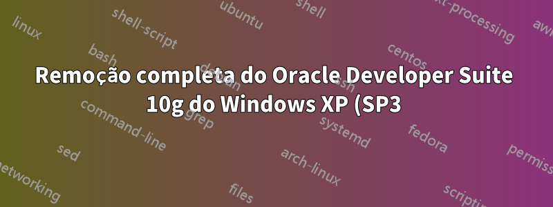 Remoção completa do Oracle Developer Suite 10g do Windows XP (SP3)