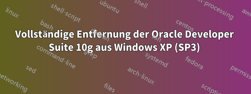 Vollständige Entfernung der Oracle Developer Suite 10g aus Windows XP (SP3)