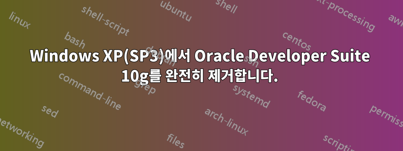 Windows XP(SP3)에서 Oracle Developer Suite 10g를 완전히 제거합니다.