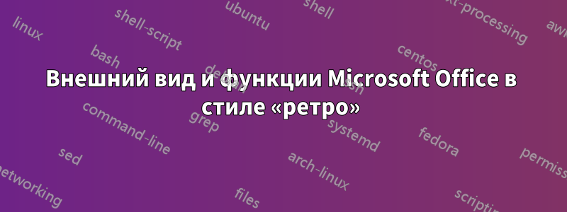 Внешний вид и функции Microsoft Office в стиле «ретро»