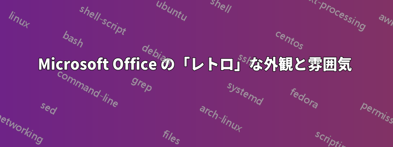 Microsoft Office の「レトロ」な外観と雰囲気