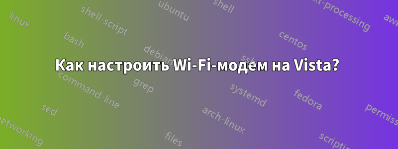 Как настроить Wi-Fi-модем на Vista?