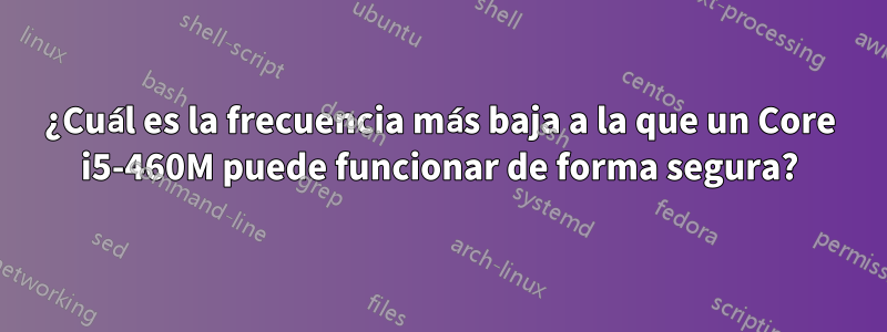 ¿Cuál es la frecuencia más baja a la que un Core i5-460M puede funcionar de forma segura?