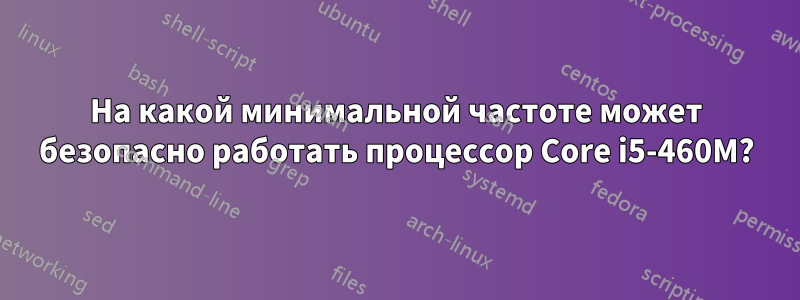 На какой минимальной частоте может безопасно работать процессор Core i5-460M?