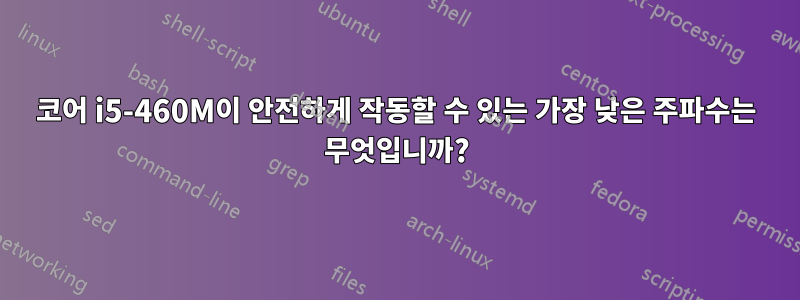 코어 i5-460M이 안전하게 작동할 수 있는 가장 낮은 주파수는 무엇입니까?