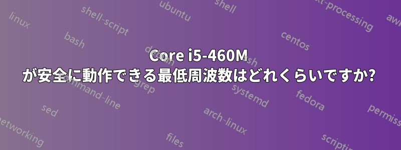 Core i5-460M が安全に動作できる最低周波数はどれくらいですか?