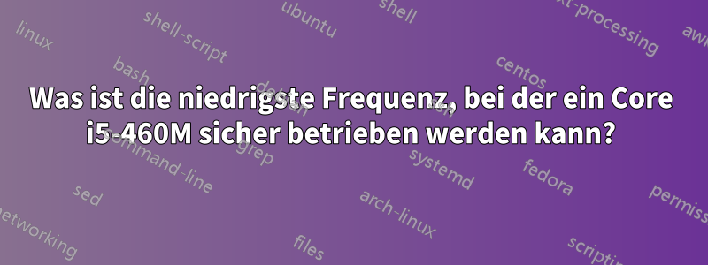 Was ist die niedrigste Frequenz, bei der ein Core i5-460M sicher betrieben werden kann?