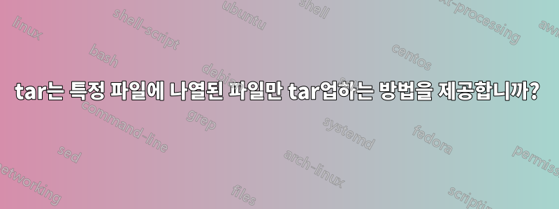 tar는 특정 파일에 나열된 파일만 tar업하는 방법을 제공합니까?