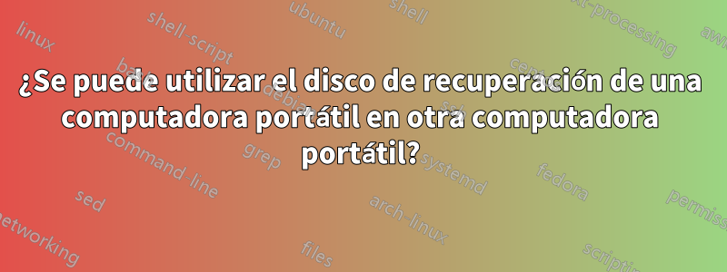 ¿Se puede utilizar el disco de recuperación de una computadora portátil en otra computadora portátil?