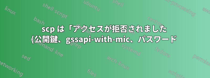 scp は「アクセスが拒否されました (公開鍵、gssapi-with-mic、パスワード)」を返します