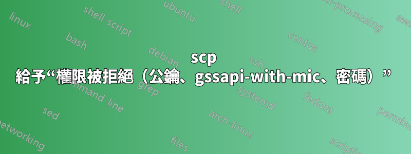 scp 給予“權限被拒絕（公鑰、gssapi-with-mic、密碼）”